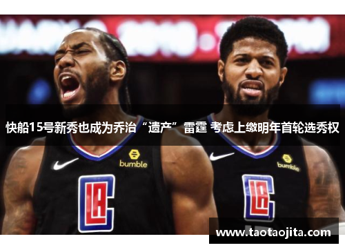 快船15号新秀也成为乔治“遗产”雷霆 考虑上缴明年首轮选秀权