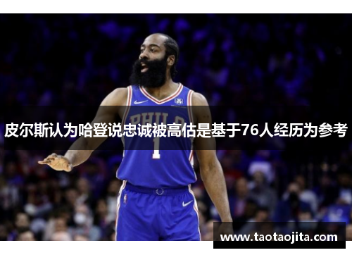 皮尔斯认为哈登说忠诚被高估是基于76人经历为参考